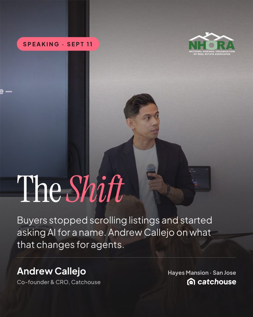 Our co-founder and CRO Andrew Callejo is spoke at the NHORA National Conference on
September 11.
His session is called The Shift, and it is about the thing quietly reordering this business: buyers no longer start by scrolling listings. They ask Al for a name, and they get three.
What Andrew will cover: how those three names get chosen, why production volume is invisible to the models, and what an agent can do this quarter to be one of them.
Catchouse | Get Cited. Get Found. Get Chosen
Setup your free profile: https://catchouse.com/for-agents