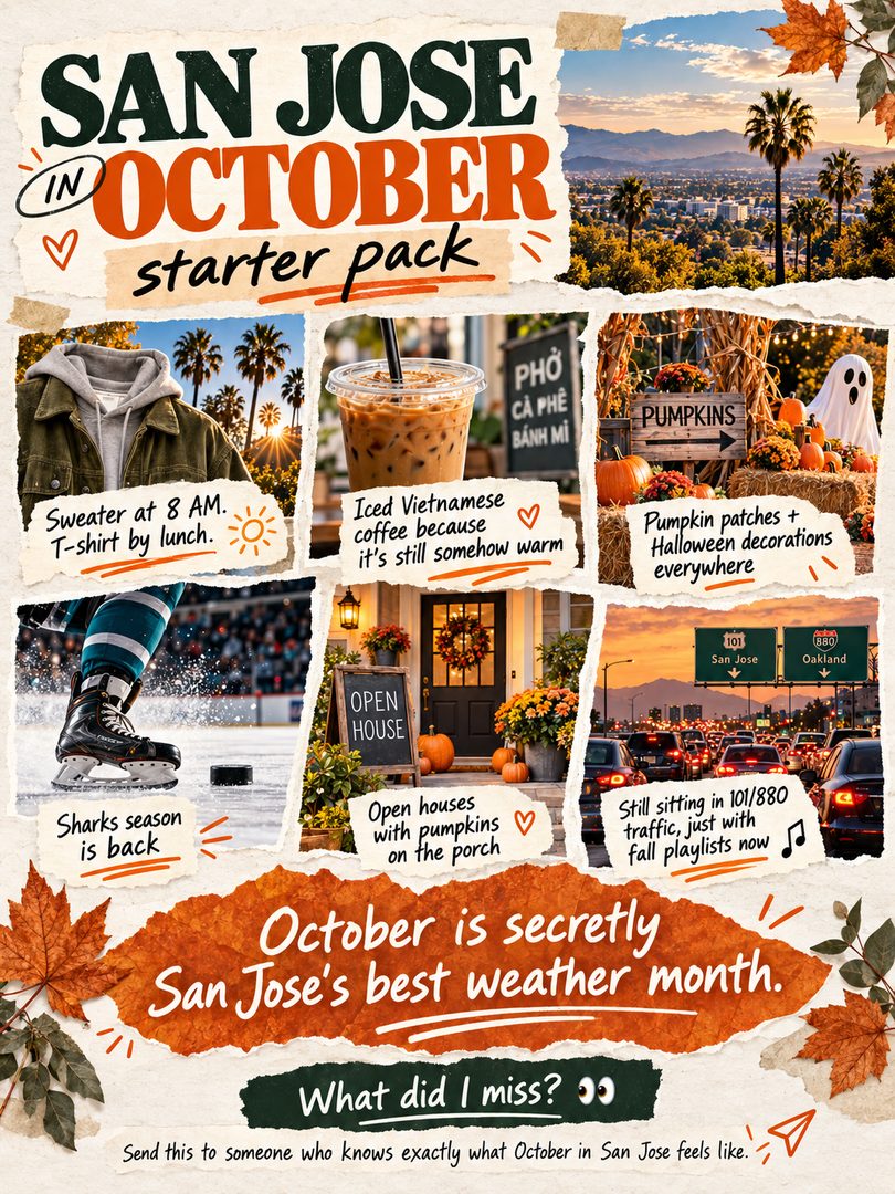 San Jose in October is basically its own season. 🍂
Sweater in the morning, T-shirt by lunch, iced Vietnamese coffee anyway, pumpkins showing up on every porch, Sharks season back, and somehow still sitting in 101/880 traffic with a fall playlist on. 😂
October might secretly be one of the best months to live in San Jose, California — especially if you love warm fall weather, Halloween season, local events, and that very specific South Bay version of autumn.
What would you add to the San Jose October starter pack?
Send this to a San Jose local who will immediately understand. 👀
#SanJose #SanJoseCA #SanJoseCalifornia #SouthBay #SouthBayCA #BayArea #BayAreaLiving #SanJoseLiving #SanJoseRealtor #SouthBayRealtor #SanJoseRealEstate #BayAreaRealEstate #SanJoseHomes #SiliconValley #SiliconValleyLiving #FallInSanJose #SanJoseHalloween #ThingsToDoInSanJose #SanJoseLocal #CaliforniaFall
