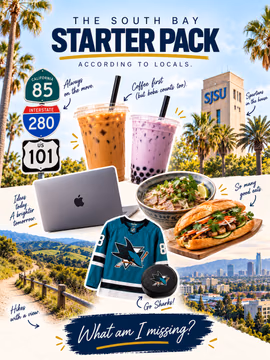The South Bay starter pack, according to locals. 👀

Coffee or boba, Vietnamese food, 101/280/85 traffic, SJSU, Sharks hockey, tech, and plenty of trails when you need a break from it all.

If you live in San Jose or the South Bay, you probably recognize a few of these.

What would you add to the South Bay starter pack?