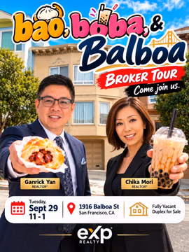 🥟🧋 Bao, Boba & Balboa!

REALTORS®, come hungry and tour this fully vacant San Francisco duplex with Garrick Yan & Chika Mori.

📅 Tuesday, Sept 29
⏰ 11 AM to 1 PM
📍 1916 Balboa St, San Francisco
💰 $1,888,000
🏠 Fully vacant duplex for sale
🌉 Golden Gate Bridge View
✌🏻 TWO lovely flats
📏 8 foot garage ceiling height
🏘️ Multi Generational living?
💴 Live in one. Rent the other.
🛠️ Condo conversion.
🥟 Char siu bao
🧋 Boba milk tea
🤝 Tour, eat, connect

Come by, grab a bao and boba, and check out this Balboa opportunity!

Listed by
Chika Mori
exp Realty
DRE 02007789
650 966 4208

Garrick Yan Group 
exp Realty | Luxury
DRE 01916102
510 999 8008